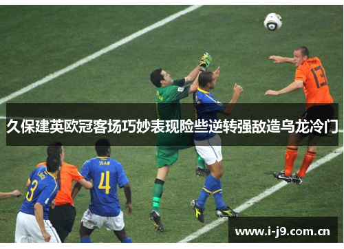 久保建英欧冠客场巧妙表现险些逆转强敌造乌龙冷门