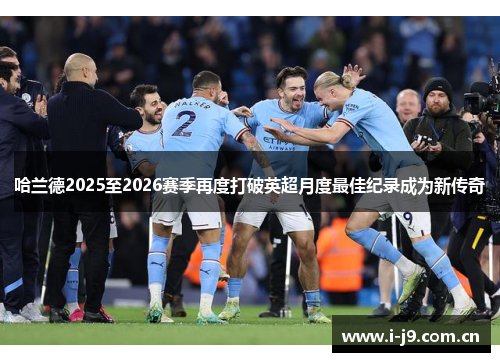 哈兰德2025至2026赛季再度打破英超月度最佳纪录成为新传奇